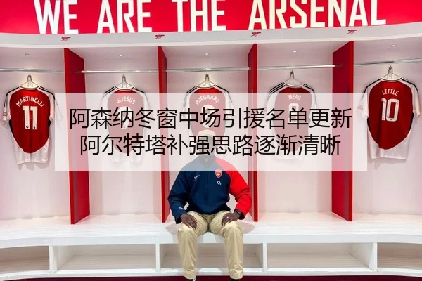 阿森纳冬窗中场引援名单更新 阿尔特塔补强思路逐渐清晰